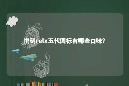 悦刻relx五代国标有哪些口味？ 